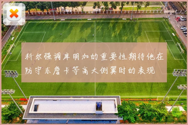 科尔强调库明加的重要性期待他在防守东詹卡等高大侧翼时的表现
