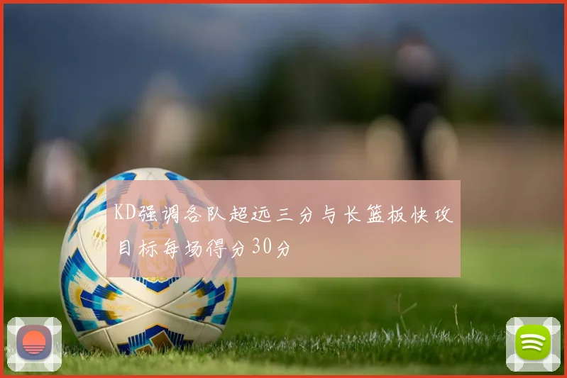 KD强调各队超远三分与长篮板快攻目标每场得分30分