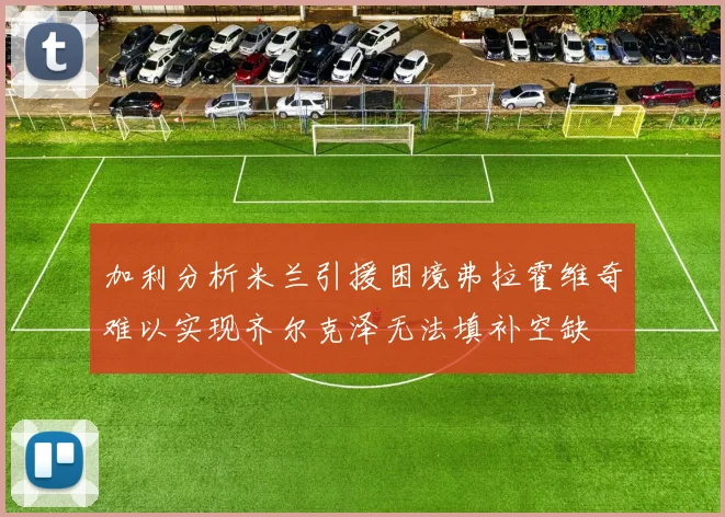 加利分析米兰引援困境弗拉霍维奇难以实现齐尔克泽无法填补空缺