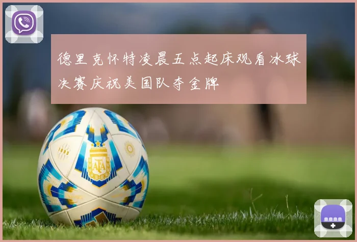 德里克怀特凌晨五点起床观看冰球决赛庆祝美国队夺金牌