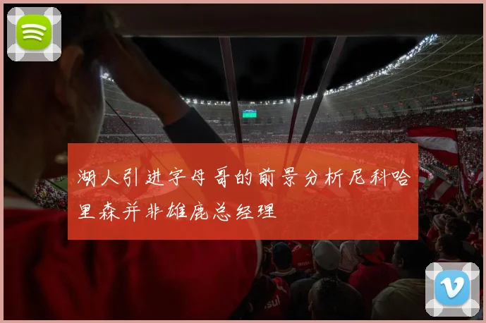 湖人引进字母哥的前景分析尼科哈里森并非雄鹿总经理