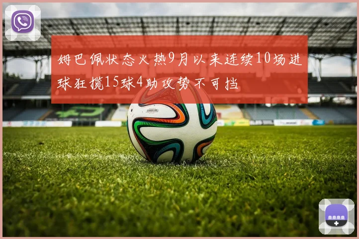 姆巴佩状态火热9月以来连续10场进球狂揽15球4助攻势不可挡