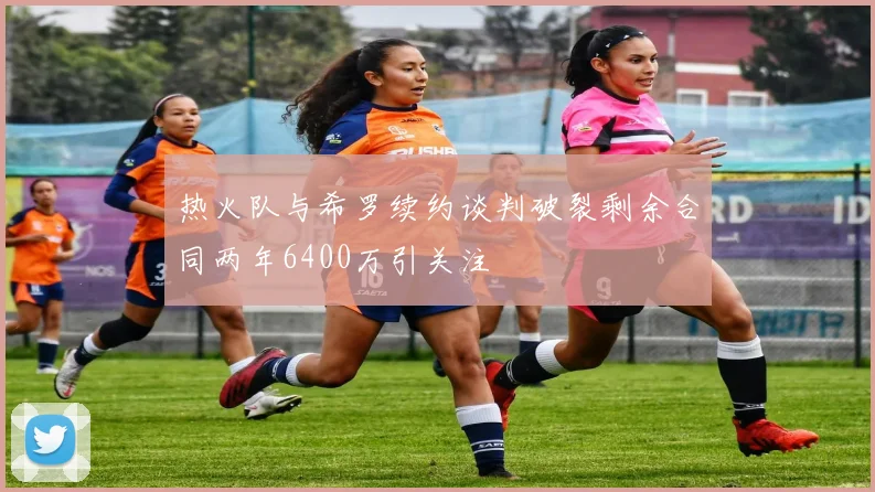 热火队与希罗续约谈判破裂剩余合同两年6400万引关注