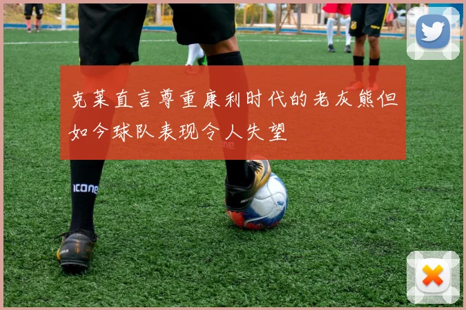 克莱直言尊重康利时代的老灰熊但如今球队表现令人失望