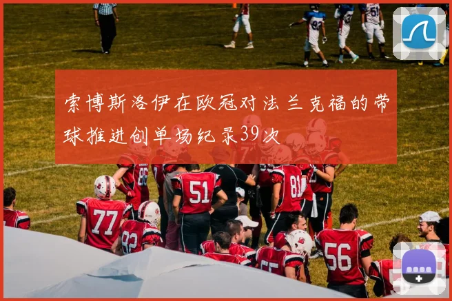 索博斯洛伊在欧冠对法兰克福的带球推进创单场纪录39次