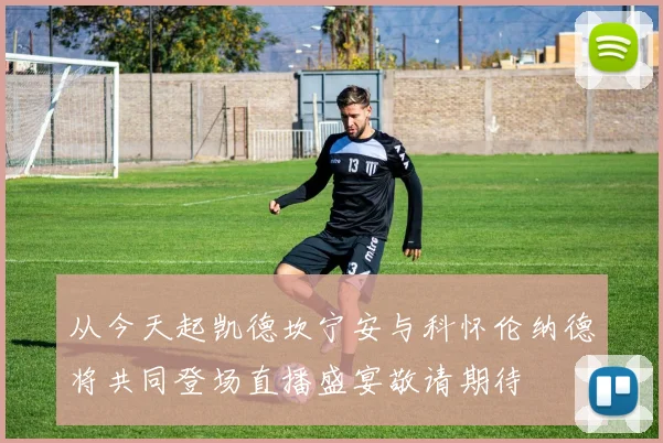 从今天起凯德坎宁安与科怀伦纳德将共同登场直播盛宴敬请期待