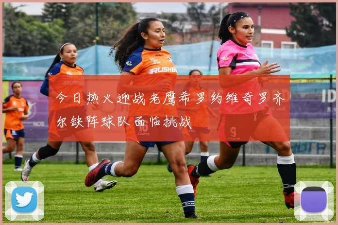 今日热火迎战老鹰希罗约维奇罗齐尔缺阵球队面临挑战