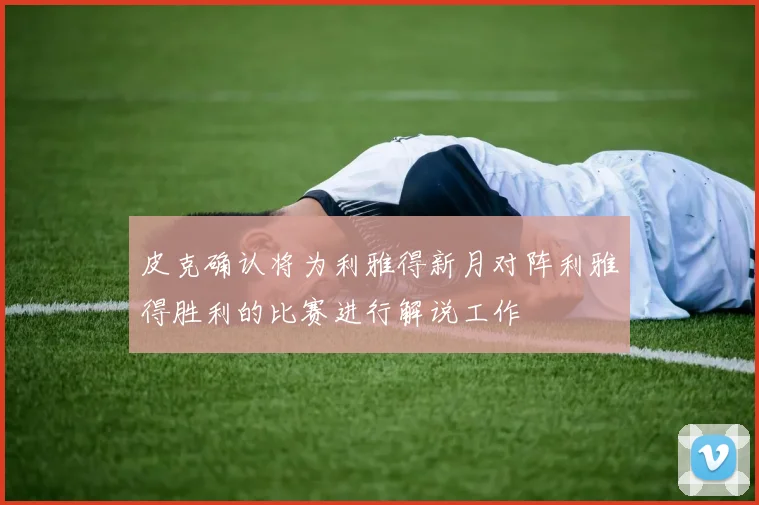 皮克确认将为利雅得新月对阵利雅得胜利的比赛进行解说工作