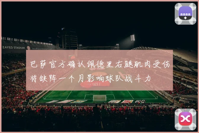 巴萨官方确认佩德里右腿肌肉受伤将缺阵一个月影响球队战斗力