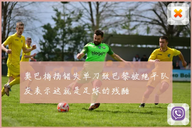 奥巴梅扬错失单刀致巴黎被绝平队友表示这就是足球的残酷
