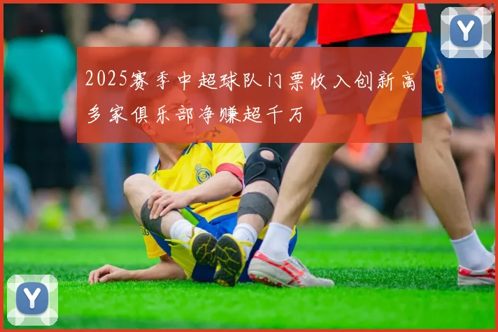 2025赛季中超球队门票收入创新高多家俱乐部净赚超千万
