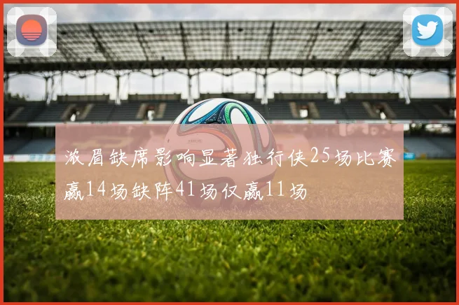浓眉缺席影响显著独行侠25场比赛赢14场缺阵41场仅赢11场