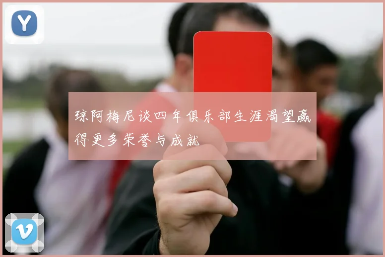 琼阿梅尼谈四年俱乐部生涯渴望赢得更多荣誉与成就