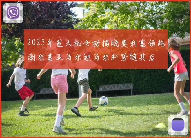2025年重大机会榜揭晓奥利塞领跑谢尔基亚马尔迪马尔科紧随其后
