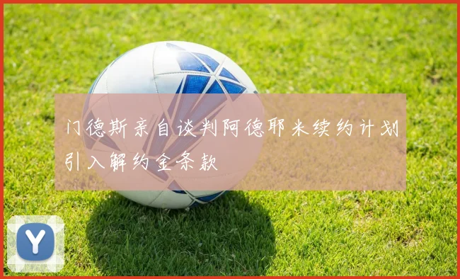 门德斯亲自谈判阿德耶米续约计划引入解约金条款
